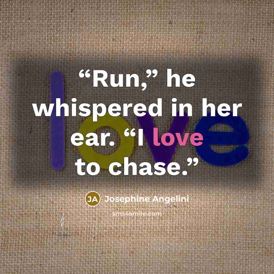“Run,” he whispered in her ear. “I love to chase.” quote by Josephine Angelini