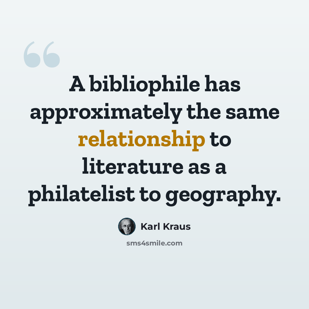 “A bibliophile has approximately the same relationship to literature as a philatelist to geography.” quote by Karl Kraus