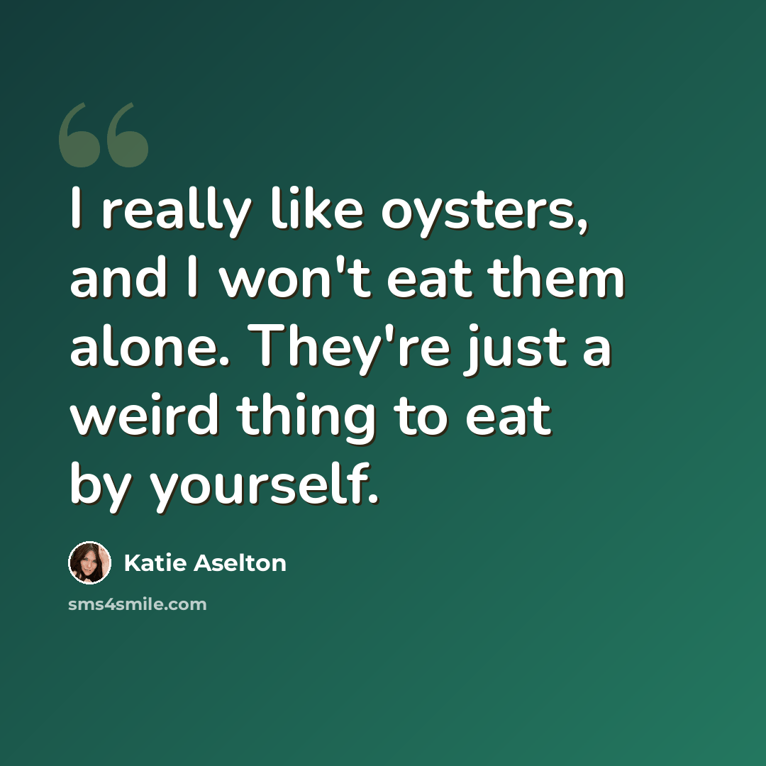 “I really like oysters, and I won't eat them alone. They're just a weird thing to eat by yourself.” quote by Katie Aselton