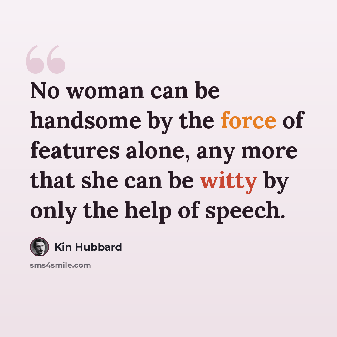 “No woman can be handsome by the force of features alone, any more that she can be witty by only the help of speech.” quote by Kin Hubbard