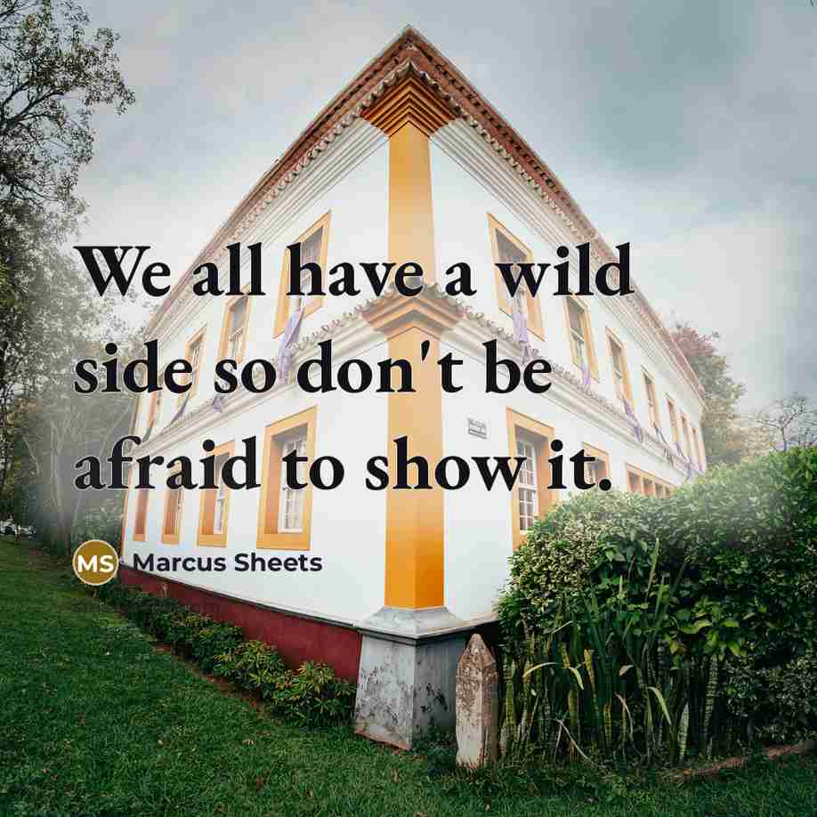 “We all have a wild side so don't be afraid to show it.” quote by Marcus Sheets