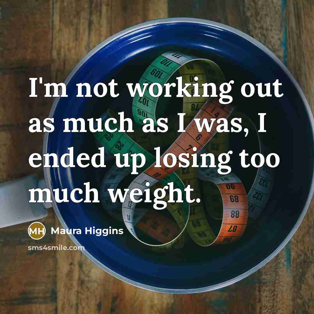 “I'm not working out as much as I was, I ended up losing too much weight.” quote by Maura Higgins