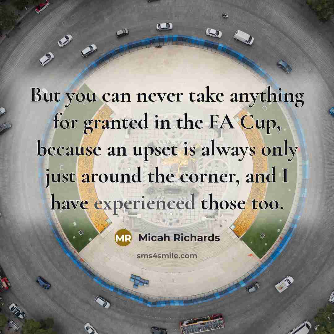 “But you can never take anything for granted in the FA Cup, because an upset is always only just around the corner, and I have experienced those too.” quote by Micah Richards