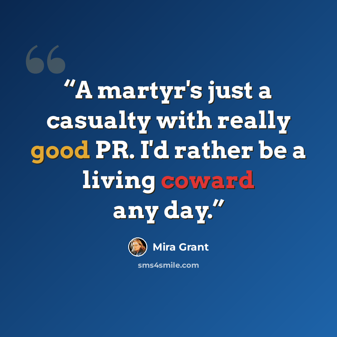 “A martyr's just a casualty with really good PR. I'd rather be a living coward any day.” quote by Mira Grant