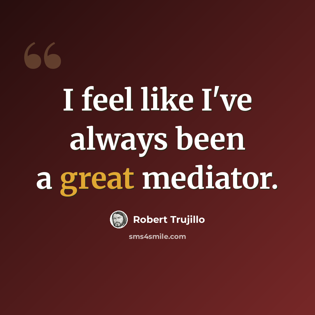 “I feel like I've always been a great mediator.” quote by Robert Trujillo