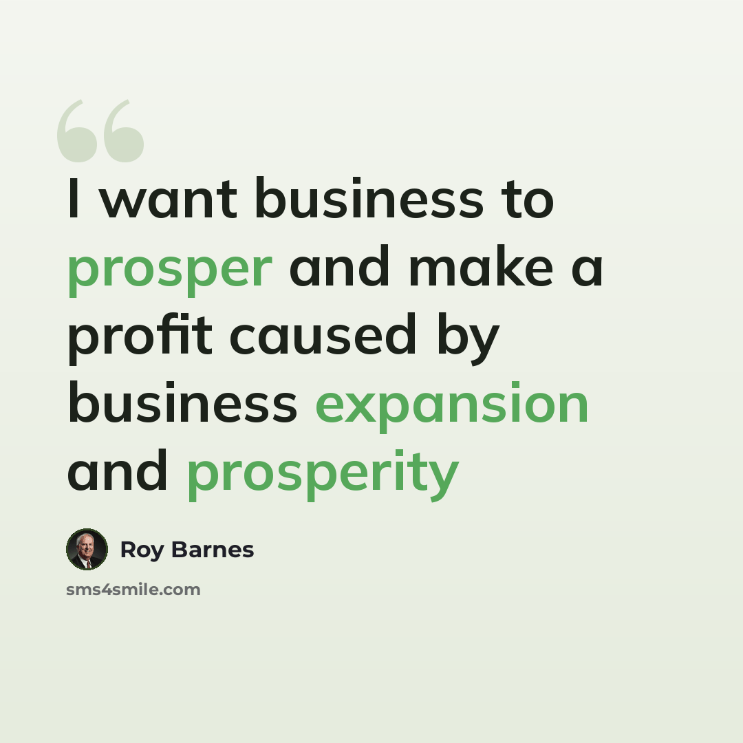 “I want business to prosper and make a profit caused by business expansion and prosperity” quote by Roy Barnes