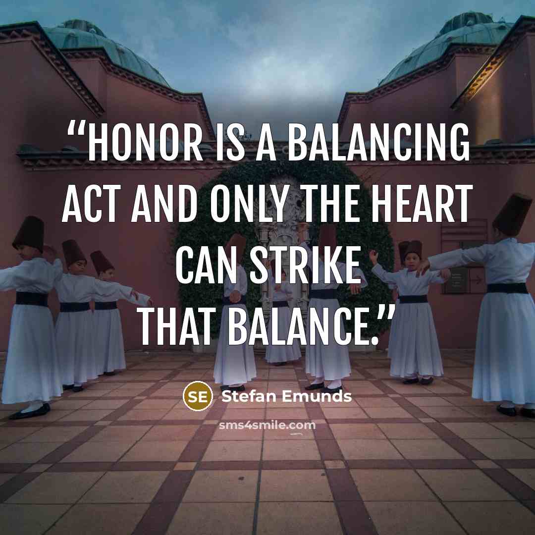 “Honor is a balancing act and only the heart can strike that balance.” quote by Stefan Emunds