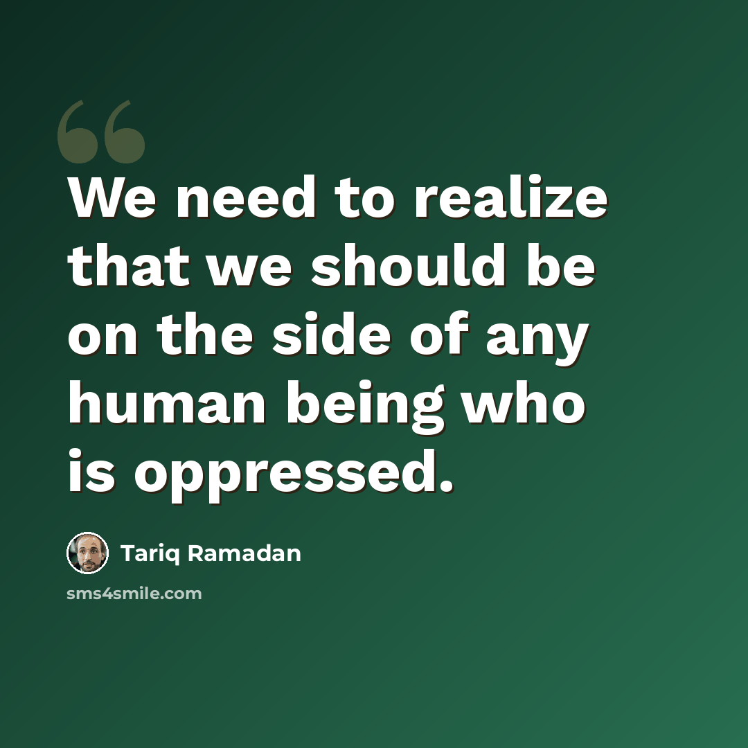 “We need to realize that we should be on the side of any human being who is oppressed.” quote by Tariq Ramadan