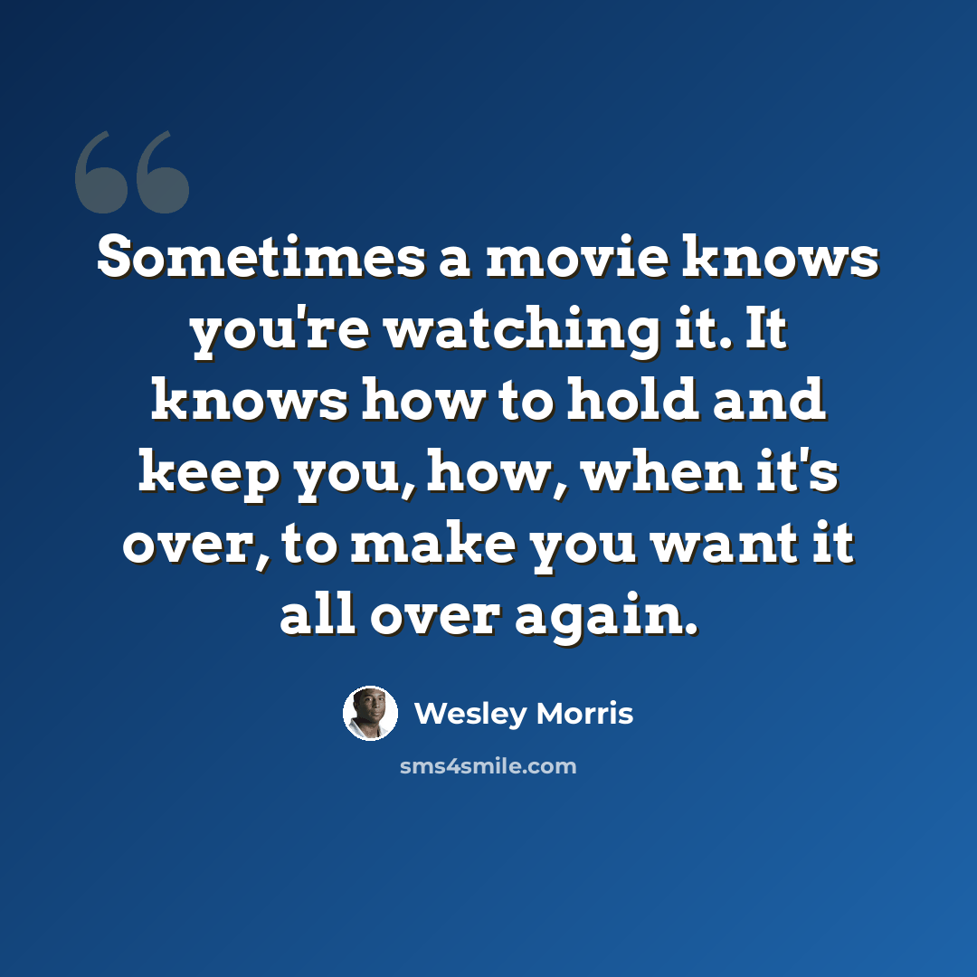 “Sometimes a movie knows you're watching it. It knows how to hold and keep you, how, when it's over, to make you want it all over again.” quote by Wesley Morris
