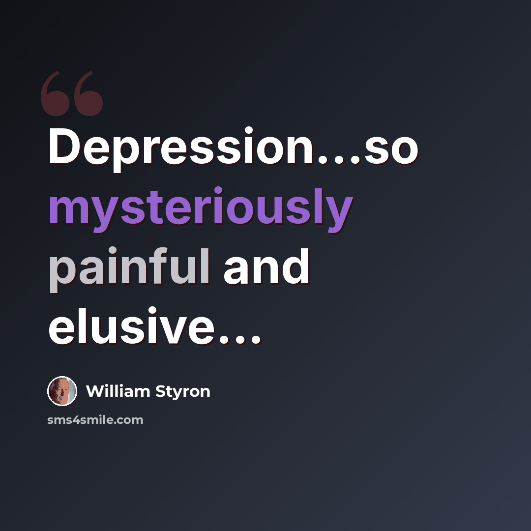 “Depression...so mysteriously painful and elusive...” quote by William Styron