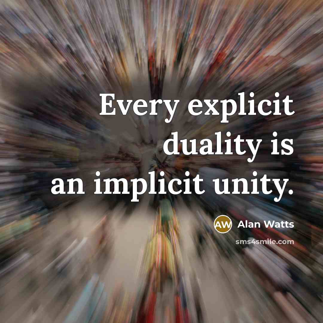 “Every explicit duality is an implicit unity.” quote by Alan Watts