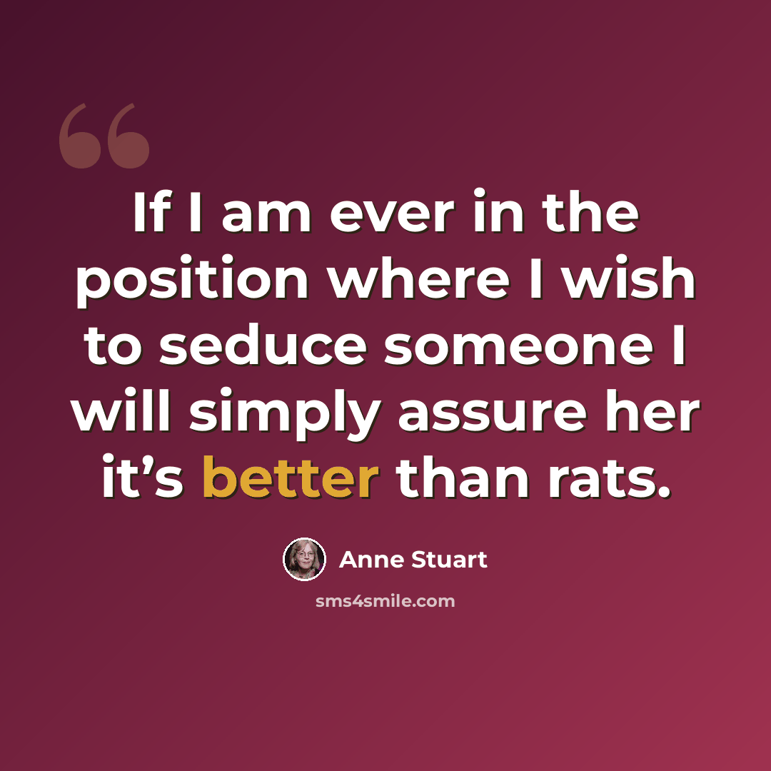 “If I am ever in the position where I wish to seduce someone I will simply assure her it’s better than rats.” quote by Anne Stuart