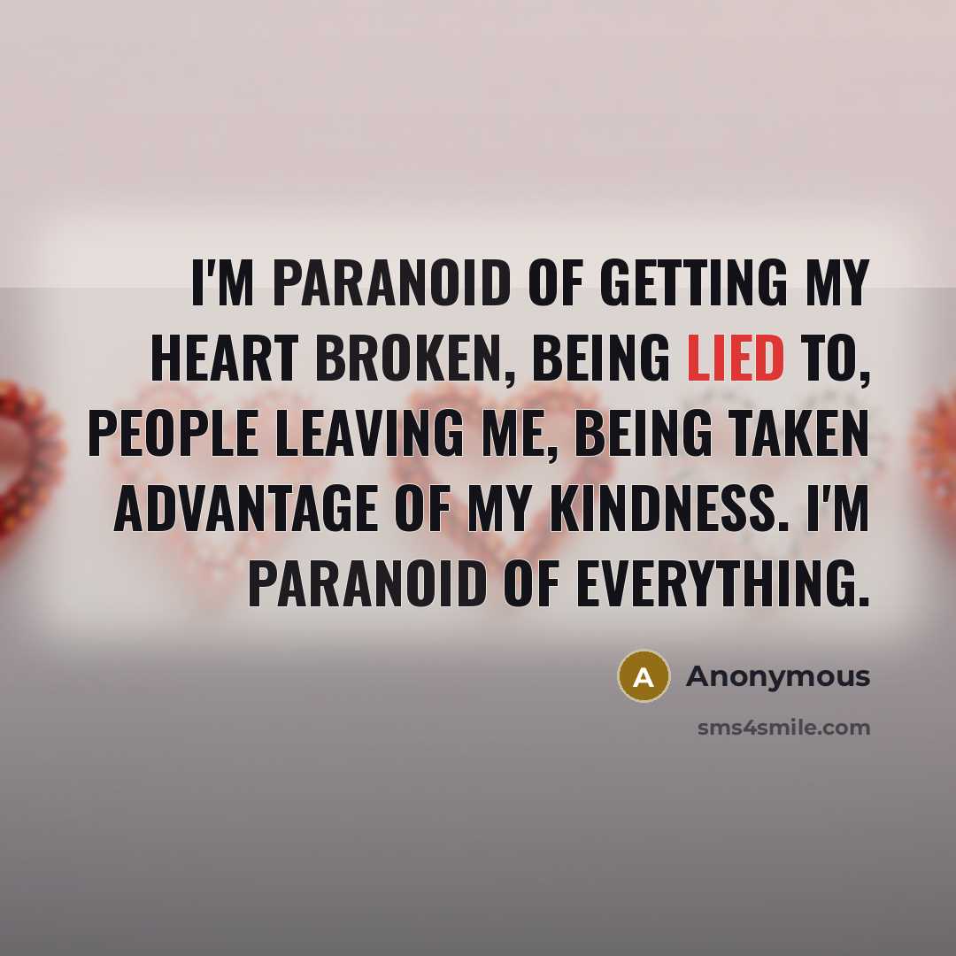 “I'm paranoid of getting my heart broken, being lied to, people leaving me, being taken advantage of my kindness. I'm paranoid of everything.” quote by Anonymous