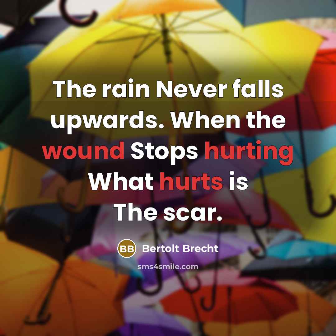 “The rain Never falls upwards. When the wound Stops hurting What hurts is The scar.” quote by Bertolt Brecht
