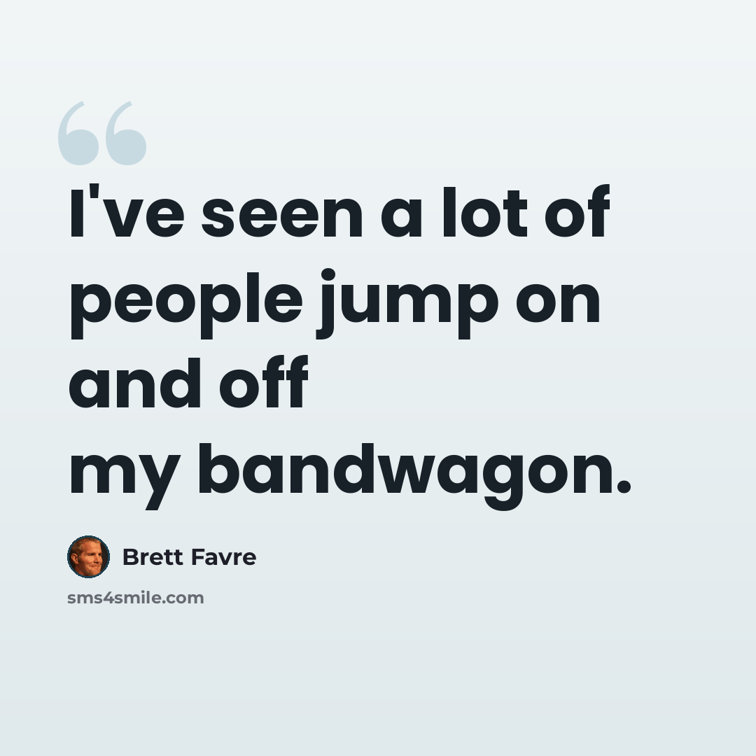 “I've seen a lot of people jump on and off my bandwagon.” quote by Brett Favre