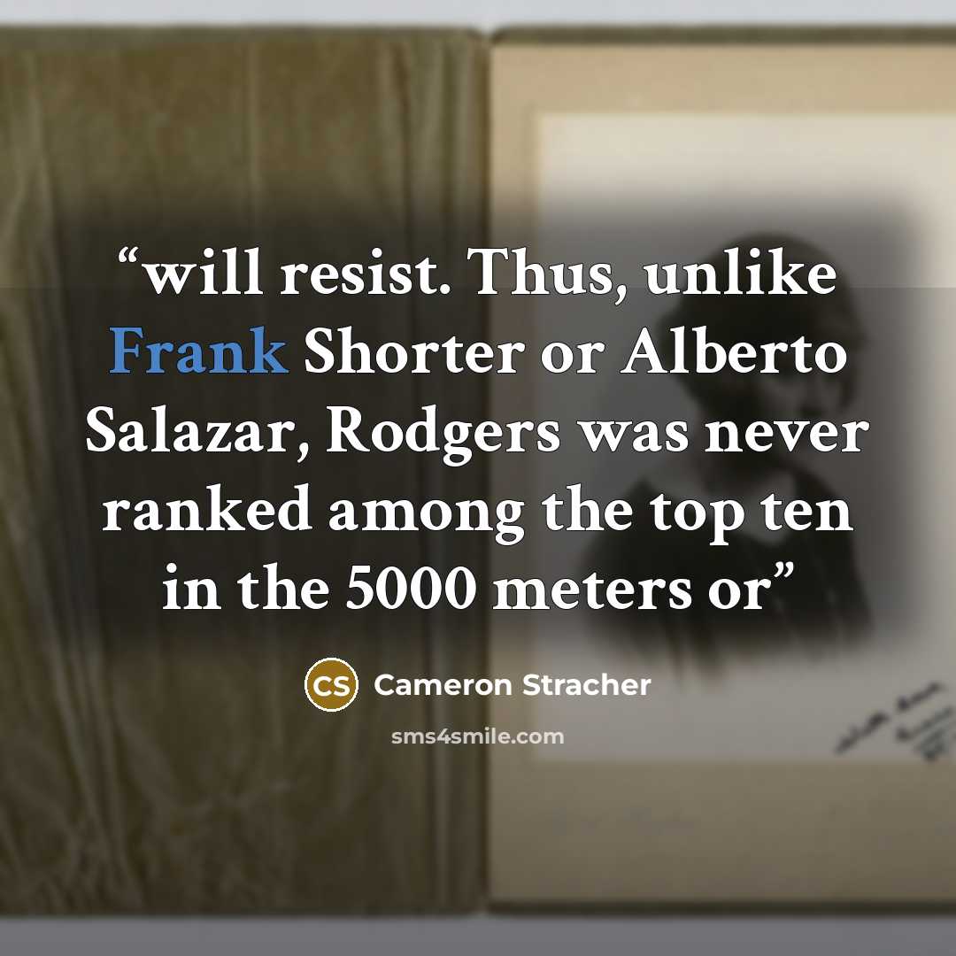 “will resist. Thus, unlike Frank Shorter or Alberto Salazar, Rodgers was never ranked among the top ten in the 5000 meters or” quote by Cameron Stracher