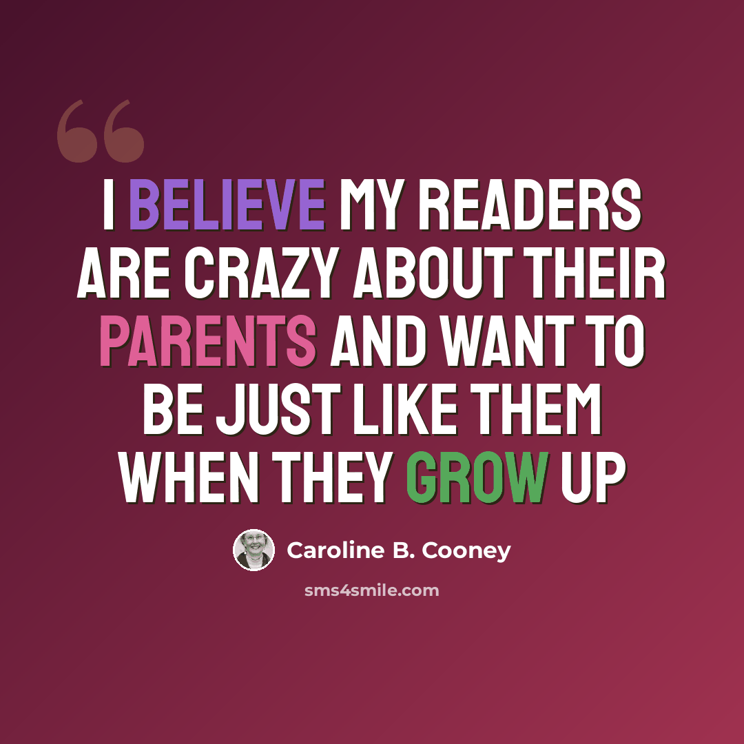 “I believe my readers are crazy about their parents and want to be just like them when they grow up” quote by Caroline B. Cooney