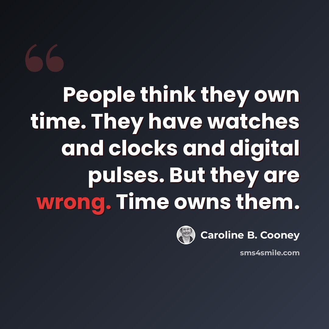 “People think they own time. They have watches and clocks and digital pulses. But they are wrong. Time owns them.” quote by Caroline B. Cooney