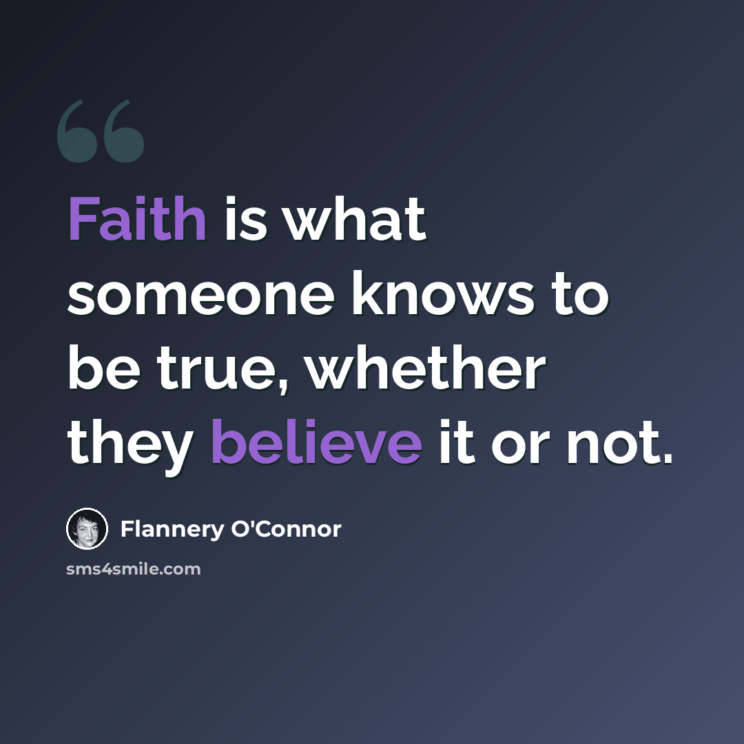 “Faith is what someone knows to be true, whether they believe it or not.” quote by Flannery O'Connor
