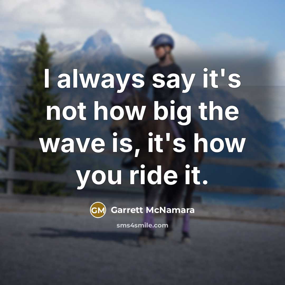 “I always say it's not how big the wave is, it's how you ride it.” quote by Garrett McNamara