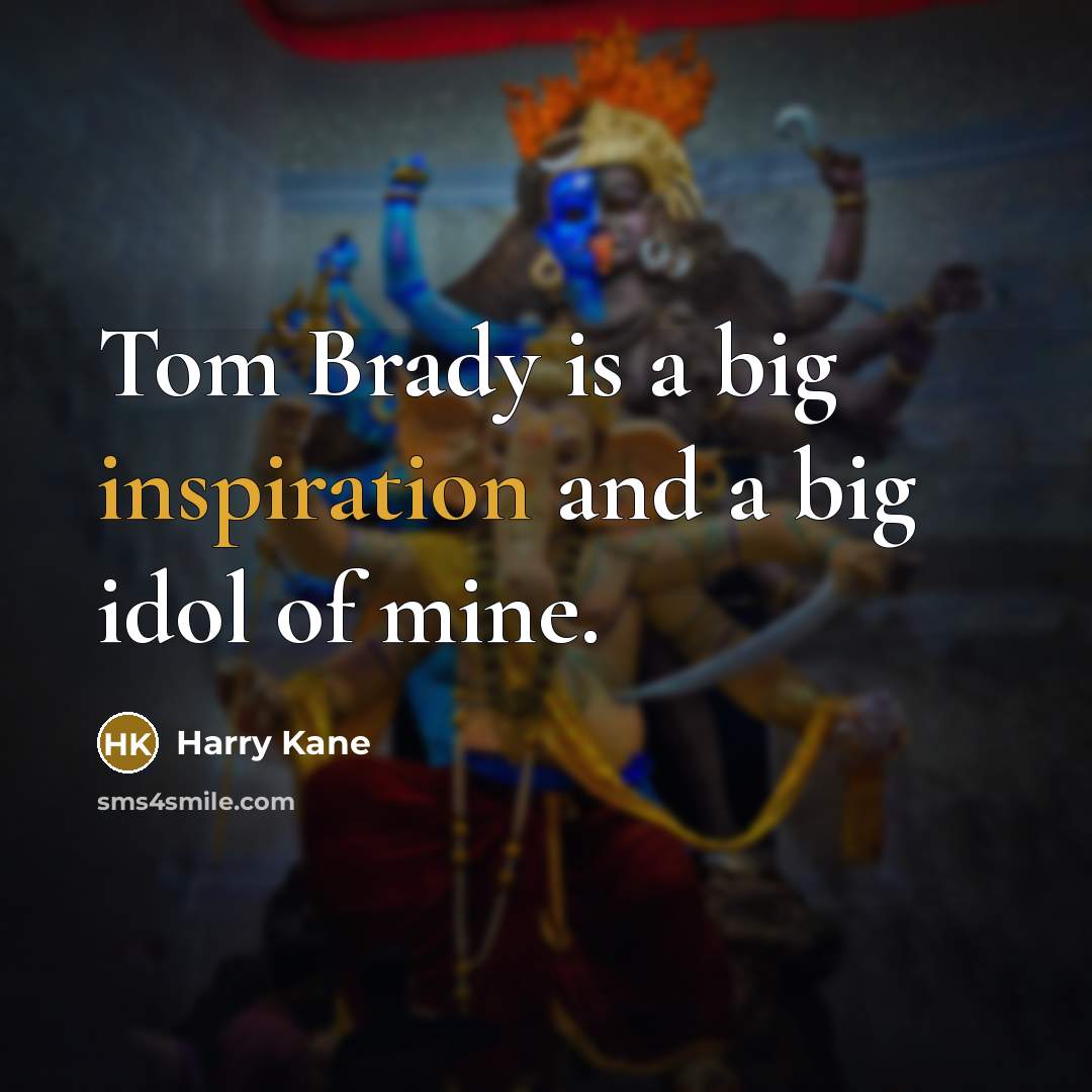 “Tom Brady is a big inspiration and a big idol of mine.” quote by Harry Kane