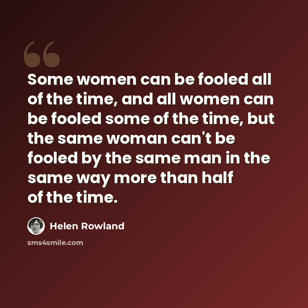 “Some women can be fooled all of the time, and all women can be fooled some of the time, but the same woman can't be fooled by the same man in the same way more than half of the time.” quote by Helen Rowland