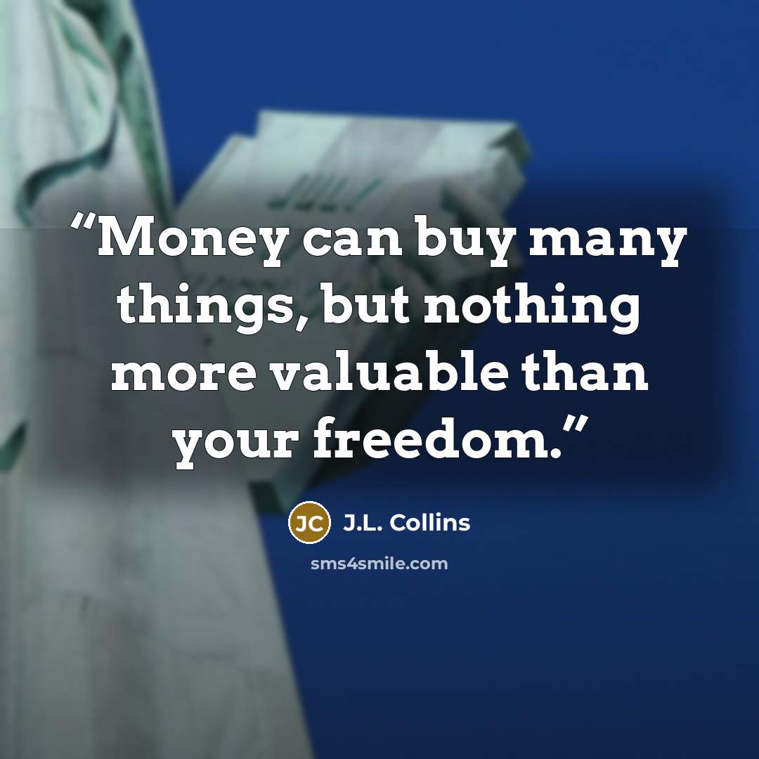 “Money can buy many things, but nothing more valuable than your freedom.” quote by J.L. Collins