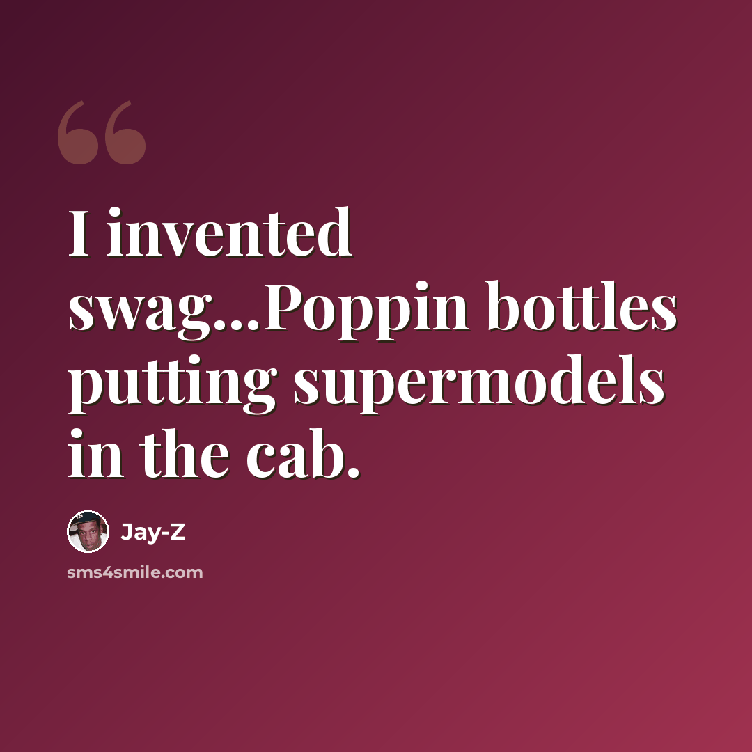 “I invented swag...Poppin bottles putting supermodels in the cab.” quote by Jay-Z