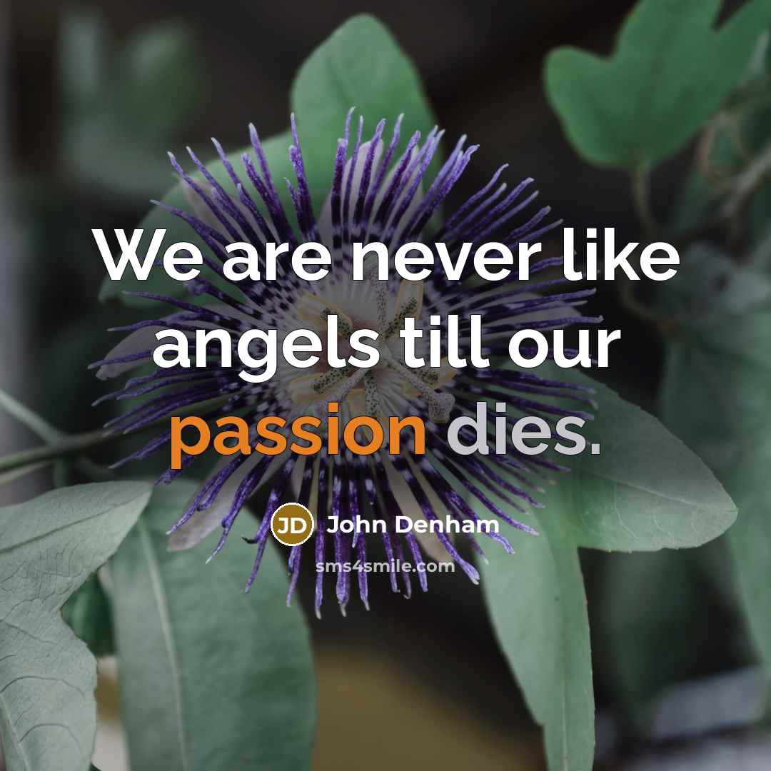 “We are never like angels till our passion dies.” quote by John Denham