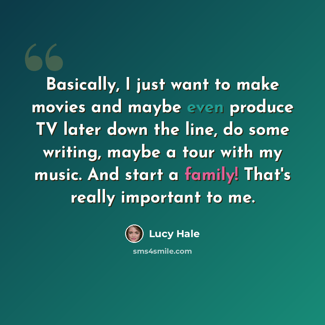 “Basically, I just want to make movies and maybe even produce TV later down the line, do some writing, maybe a tour with my music. And start a family! That's really important to me.” quote by Lucy Hale