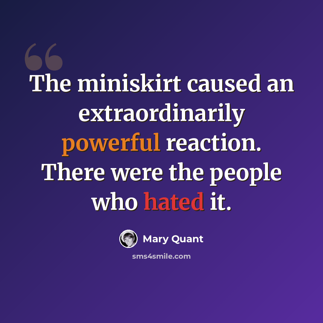 “The miniskirt caused an extraordinarily powerful reaction. There were the people who hated it.” quote by Mary Quant