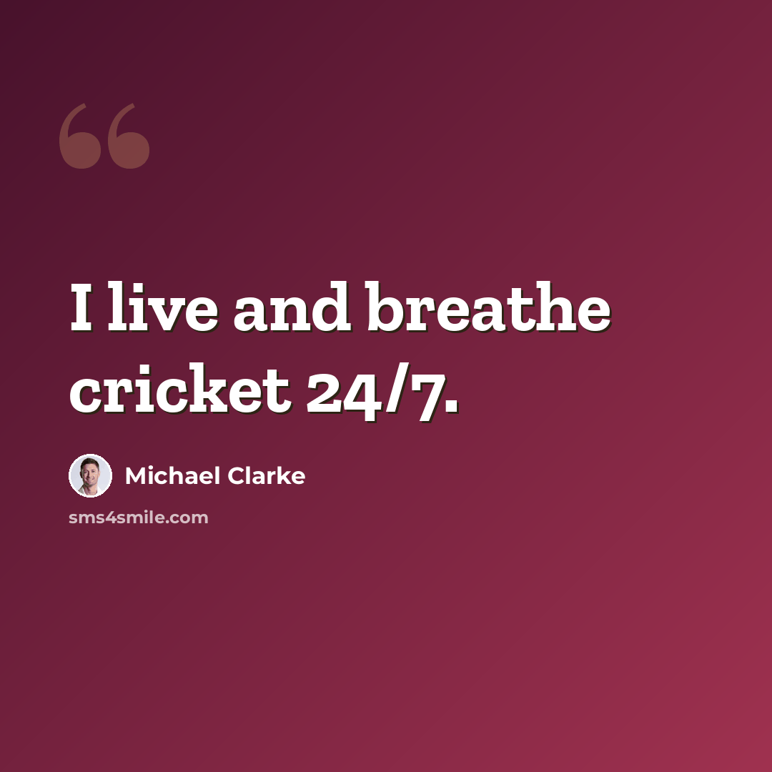 “I live and breathe cricket 24/7.” quote by Michael Clarke