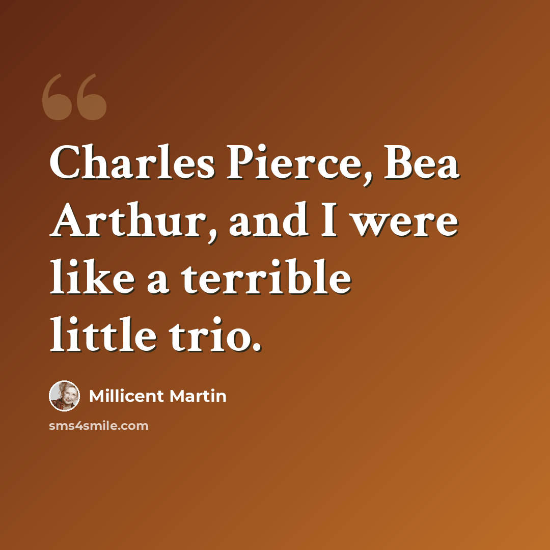 “Charles Pierce, Bea Arthur, and I were like a terrible little trio.” quote by Millicent Martin