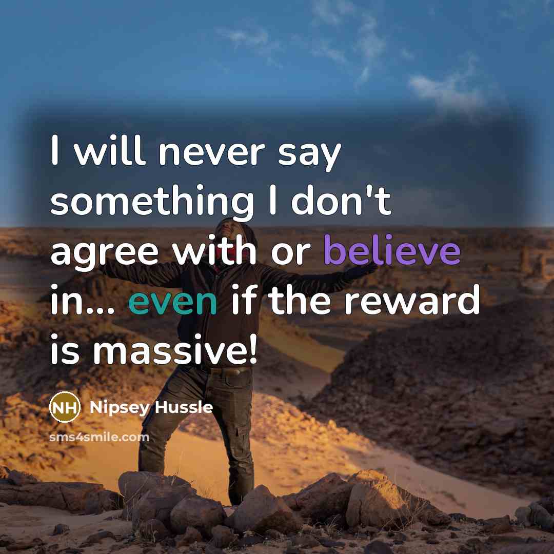 “I will never say something I don't agree with or believe in... even if the reward is massive!” quote by Nipsey Hussle