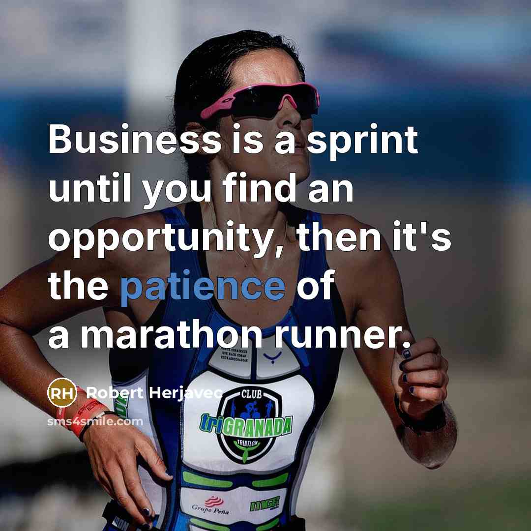 “Business is a sprint until you find an opportunity, then it's the patience of a marathon runner.” quote by Robert Herjavec