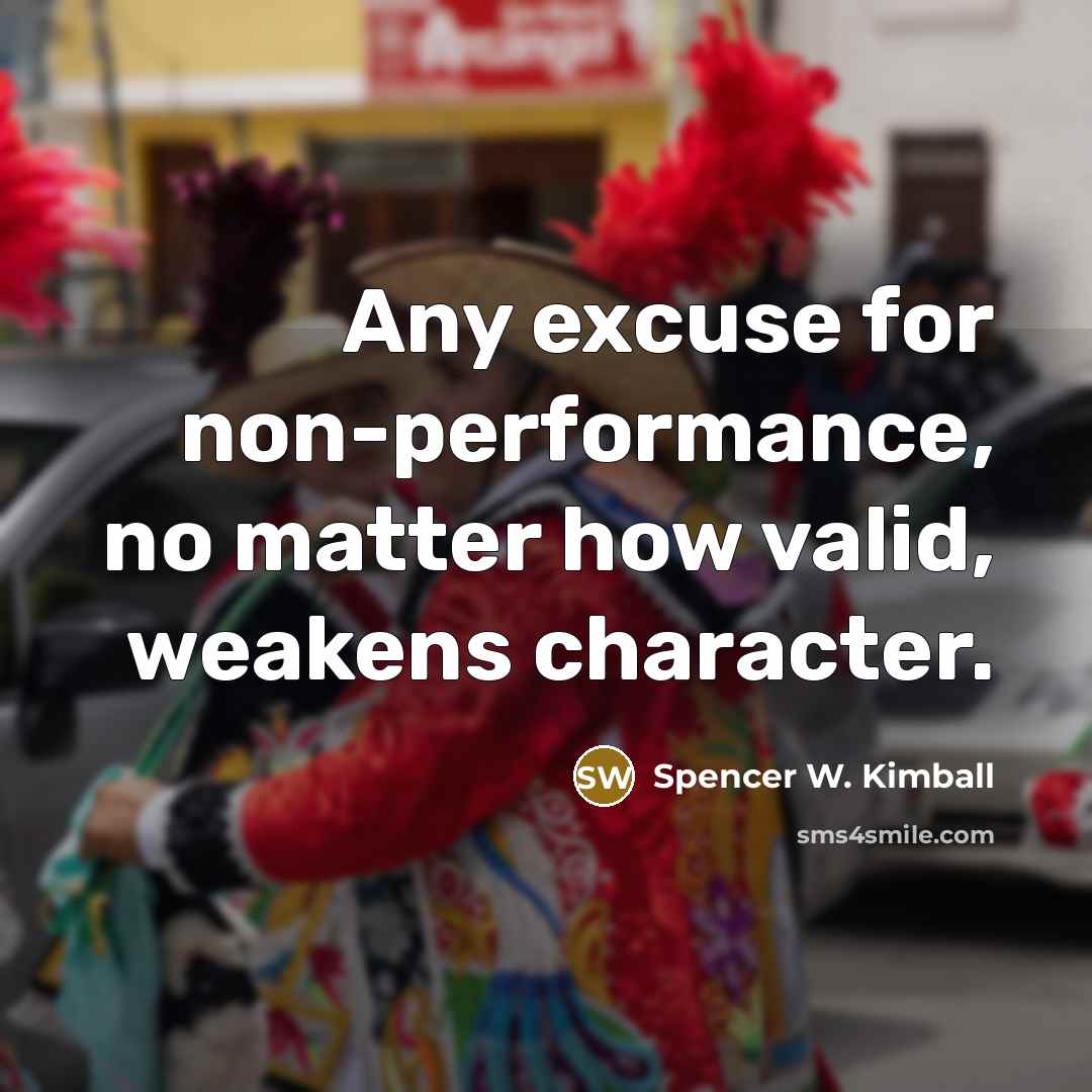 “Any excuse for non-performance, no matter how valid, weakens character.” quote by Spencer W. Kimball