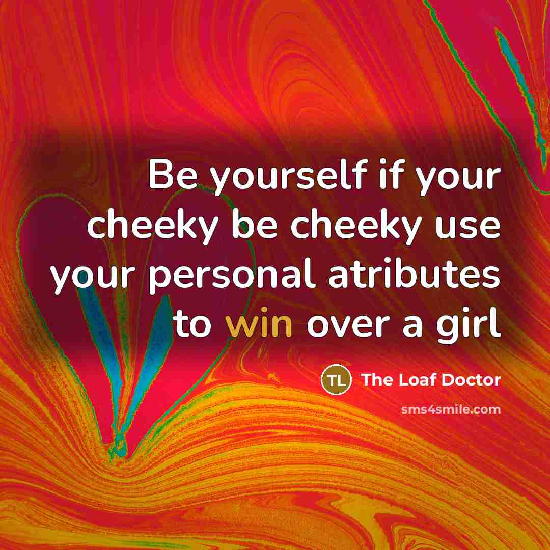 “Be yourself if your cheeky be cheeky use your personal atributes to win over a girl” quote by The Loaf Doctor
