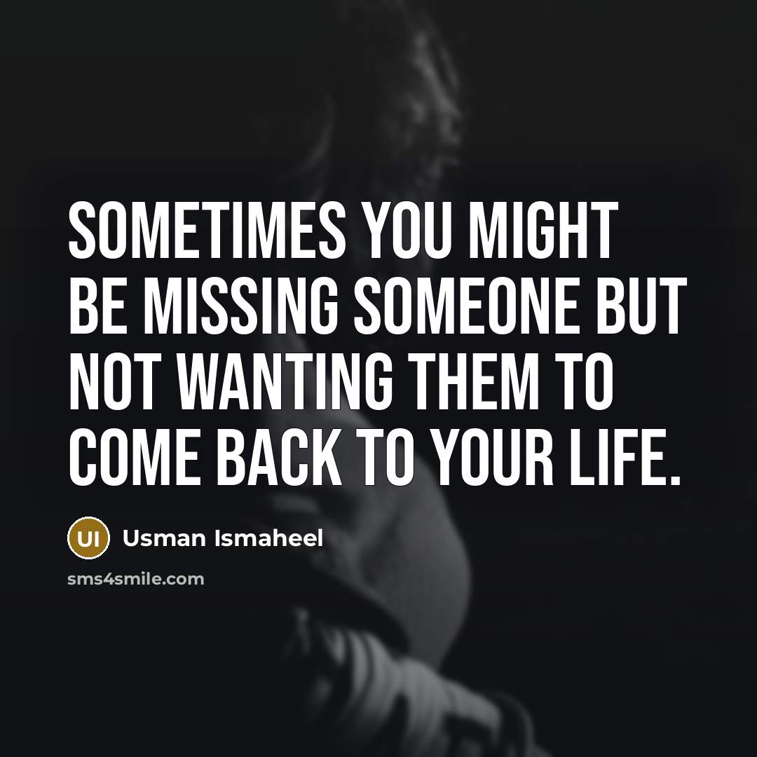 “Sometimes you might be missing someone but not wanting them to come back to your life.” quote by Usman Ismaheel
