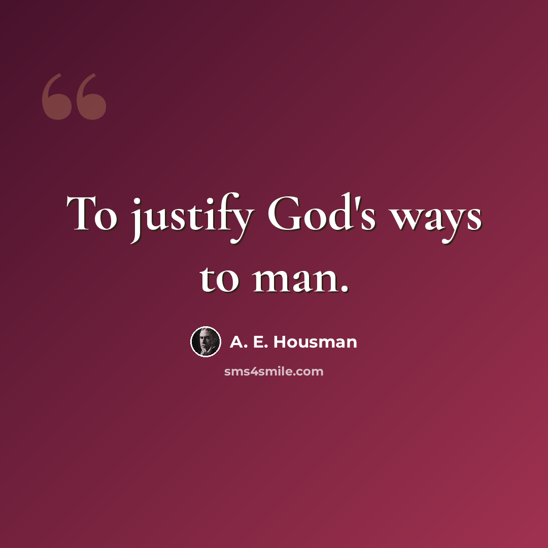“To justify God's ways to man.” quote by A. E. Housman