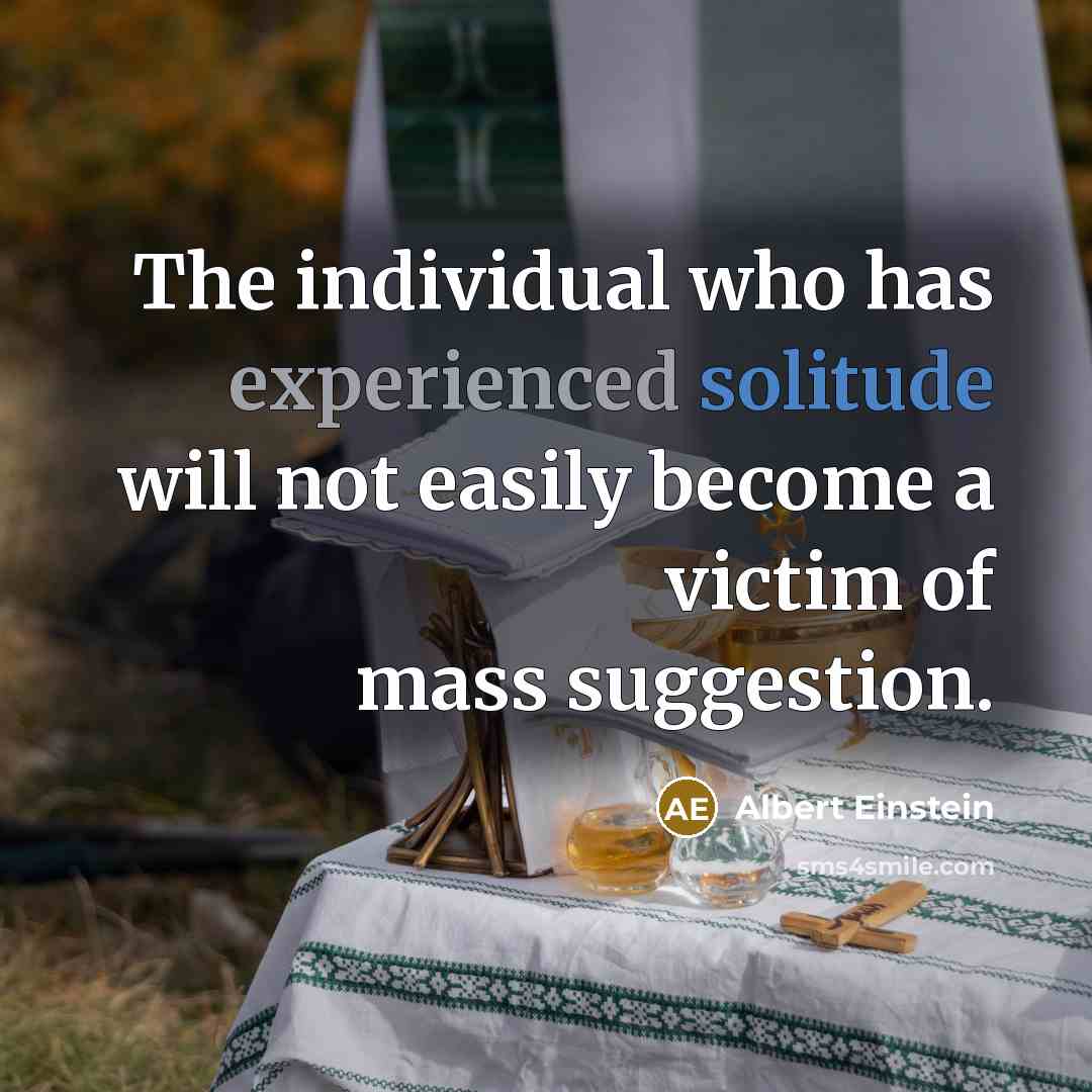 “The individual who has experienced solitude will not easily become a victim of mass suggestion.” quote by Albert Einstein