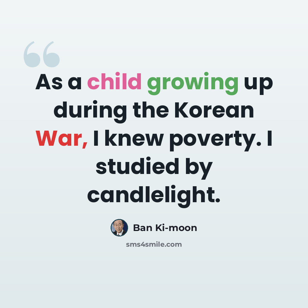 “As a child growing up during the Korean War, I knew poverty. I studied by candlelight.” quote by Ban Ki-moon