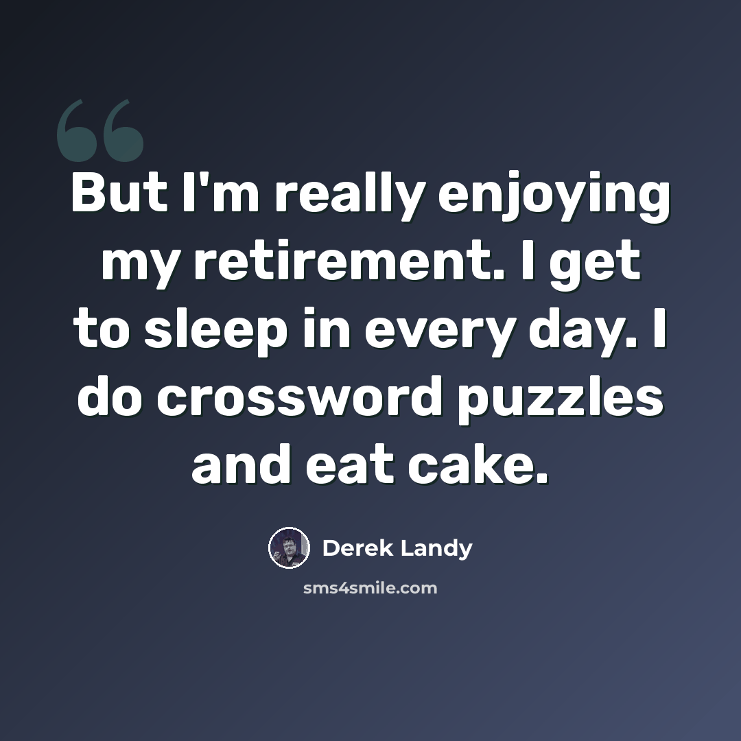 “But I'm really enjoying my retirement. I get to sleep in every day. I do crossword puzzles and eat cake.” quote by Derek Landy