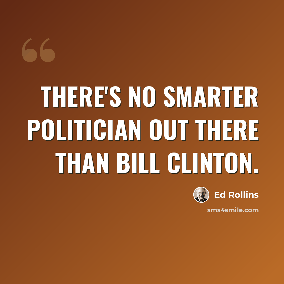 “There's no smarter politician out there than Bill Clinton.” quote by Ed Rollins