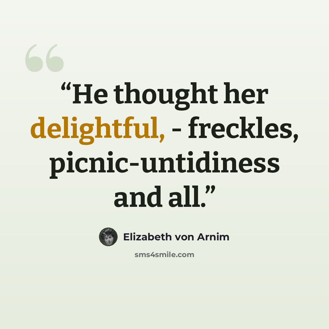 “He thought her delightful, - freckles, picnic-untidiness and all.” quote by Elizabeth von Arnim