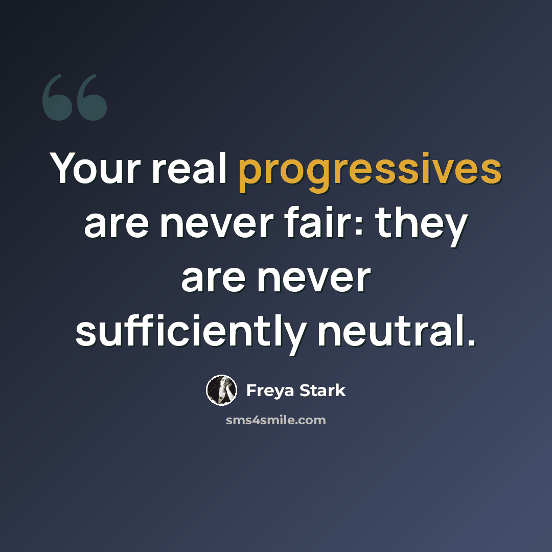 “Your real progressives are never fair: they are never sufficiently neutral.” quote by Freya Stark