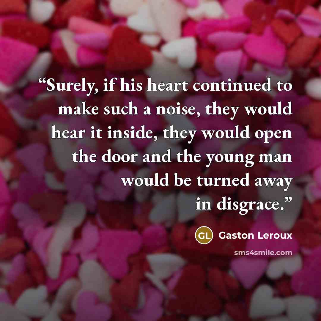 “Surely, if his heart continued to make such a noise, they would hear it inside, they would open the door and the young man would be turned away in disgrace.” quote by Gaston Leroux
