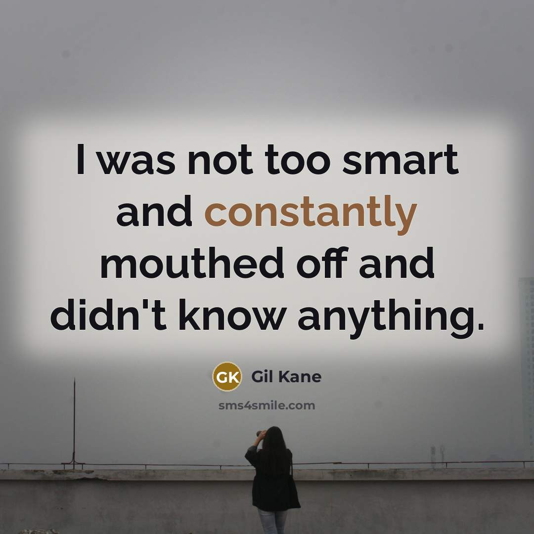 “I was not too smart and constantly mouthed off and didn't know anything.” quote by Gil Kane