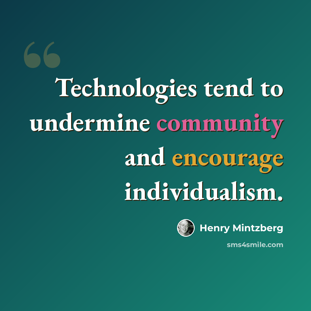 “Technologies tend to undermine community and encourage individualism.” quote by Henry Mintzberg