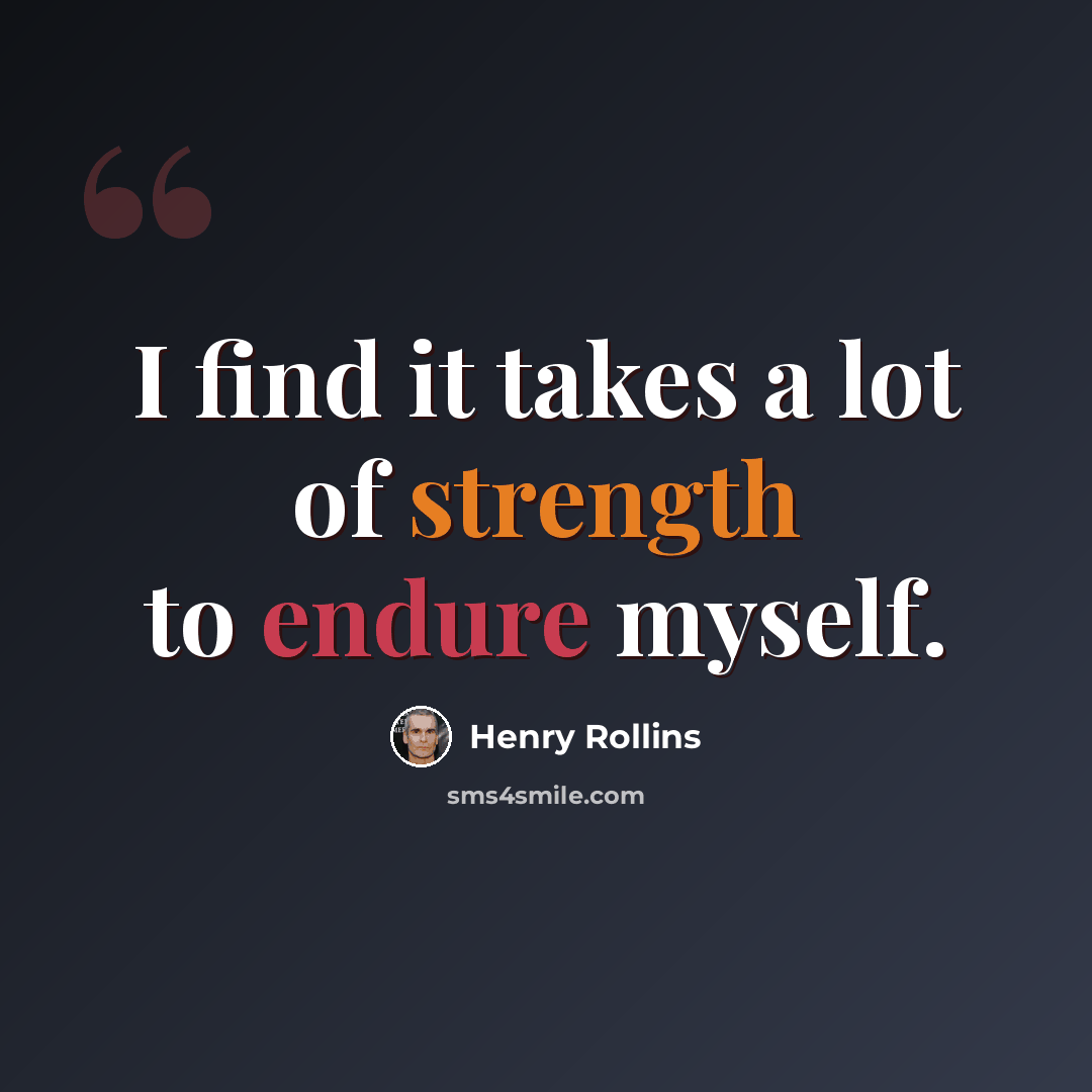 “I find it takes a lot of strength to endure myself.” quote by Henry Rollins