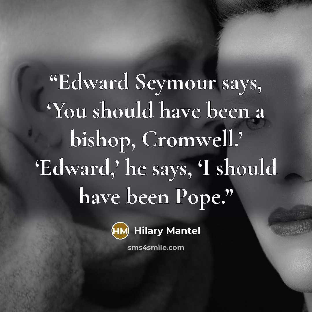“Edward Seymour says, ‘You should have been a bishop, Cromwell.’ ‘Edward,’ he says, ‘I should have been Pope.” quote by Hilary Mantel